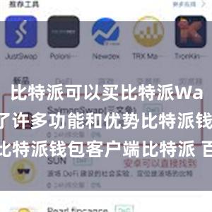 比特派可以买比特派Wallet提供了许多功能和优势比特派钱包客户端比特派 百度百科