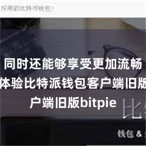 同时还能够享受更加流畅的操作体验比特派钱包客户端旧版bitpie