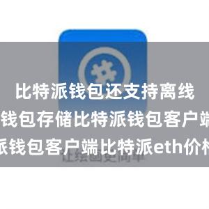 比特派钱包还支持离线签名和冷钱包存储比特派钱包客户端比特派eth价格