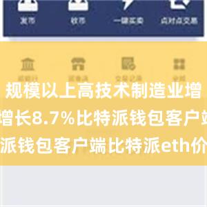 规模以上高技术制造业增加值同比增长8.7%比特派钱包客户端比特派eth价格