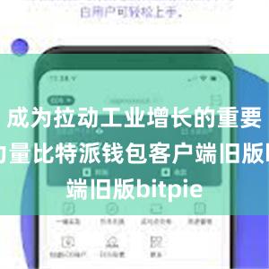 成为拉动工业增长的重要推动力量比特派钱包客户端旧版bitpie