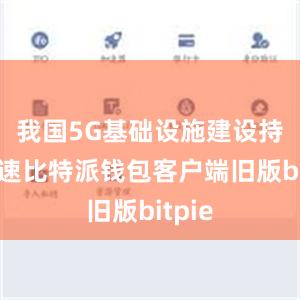 我国5G基础设施建设持续加速比特派钱包客户端旧版bitpie