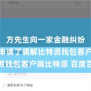 方先生向一家金融纠纷调解组织申请了调解比特派钱包客户端比特派 百度百科