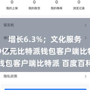 增长6.3%；文化服务业34709亿元比特派钱包客户端比特派 百度百科