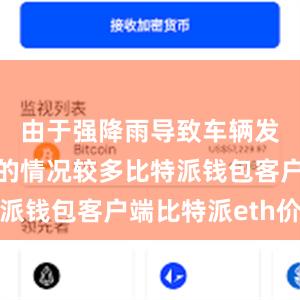 由于强降雨导致车辆发动机进水的情况较多比特派钱包客户端比特派eth价格