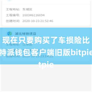 现在只要购买了车损险比特派钱包客户端旧版bitpie