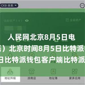 人民网北京8月5日电 （记者杨磊）北京时间8月5日比特派钱包客户端比特派到账