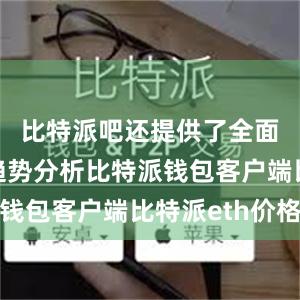 比特派吧还提供了全面的市场趋势分析比特派钱包客户端比特派eth价格