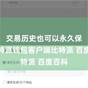 交易历史也可以永久保存比特派钱包客户端比特派 百度百科