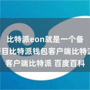 比特派eon就是一个备受瞩目的项目比特派钱包客户端比特派 百度百科