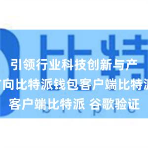 引领行业科技创新与产业升级方向比特派钱包客户端比特派 谷歌验证