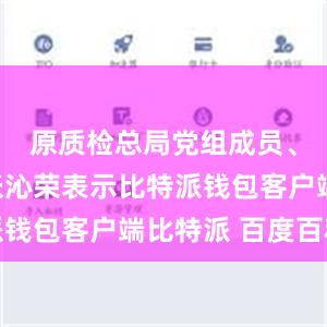 原质检总局党组成员、副局长张沁荣表示比特派钱包客户端比特派 百度百科