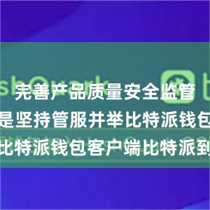 完善产品质量安全监管制度；三是坚持管服并举比特派钱包客户端比特派到账