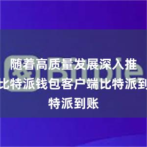 随着高质量发展深入推进比特派钱包客户端比特派到账