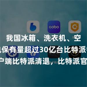 我国冰箱、洗衣机、空调等家电保有量超过30亿台比特派钱包客户端比特派清退，比特派官网，比特派钱包，比特派下载