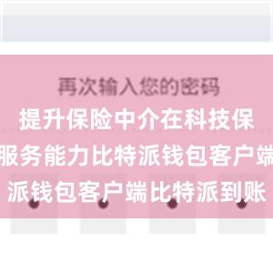 提升保险中介在科技保险领域的服务能力比特派钱包客户端比特派到账