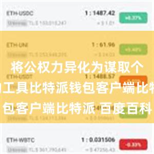 将公权力异化为谋取个人私利的工具比特派钱包客户端比特派 百度百科