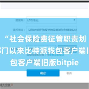 “社会保险费征管职责划转税务部门以来比特派钱包客户端旧版bitpie