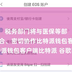 税务部门将与医保等部门相互配合、密切协作比特派钱包客户端比特派 谷歌验证