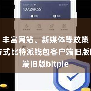 丰富网站、新媒体等政策宣传方式比特派钱包客户端旧版bitpie