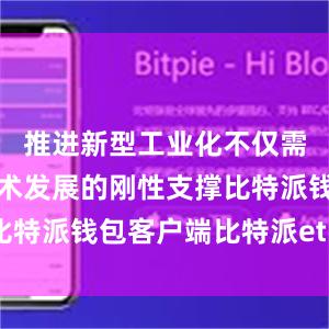 推进新型工业化不仅需要物质技术发展的刚性支撑比特派钱包客户端比特派eth价格