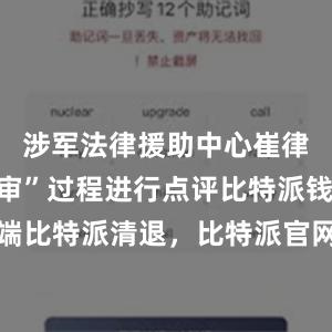 涉军法律援助中心崔律师对“庭审”过程进行点评比特派钱包客户端比特派清退，比特派官网，比特派钱包，比特派下载