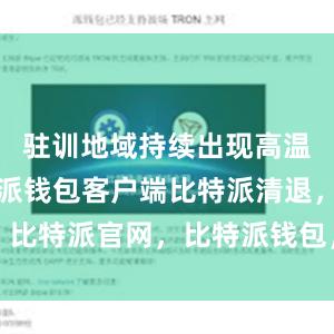 驻训地域持续出现高温天气比特派钱包客户端比特派清退，比特派官网，比特派钱包，比特派下载